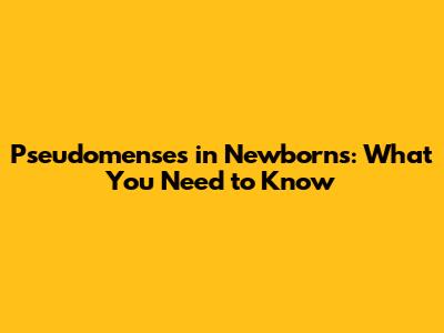 Pseudomenses in Newborns: What You Need to Know