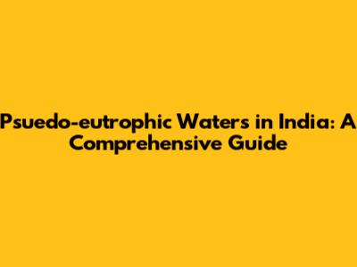 Psuedo-eutrophic Waters in India: A Comprehensive Guide