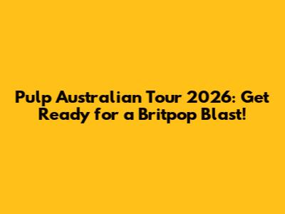 Pulp Australian Tour 2026: Get Ready for a Britpop Blast!
