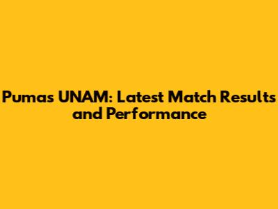Pumas UNAM: Latest Match Results and Performance