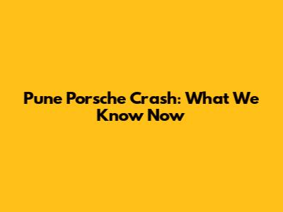 Pune Porsche Crash: What We Know Now