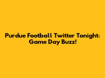 Purdue Football Twitter Tonight: Game Day Buzz!