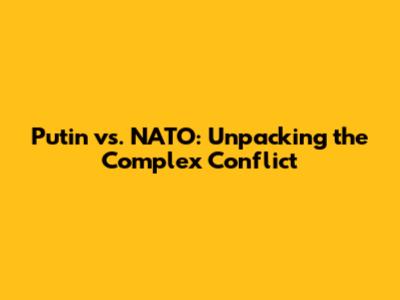 Putin vs. NATO: Unpacking the Complex Conflict