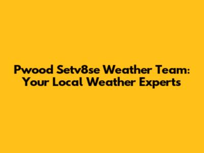 Pwood Setv8se Weather Team: Your Local Weather Experts