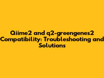 Qiime2 and q2-greengenes2 Compatibility: Troubleshooting and Solutions