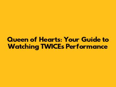 Queen of Hearts: Your Guide to Watching TWICE's Performance