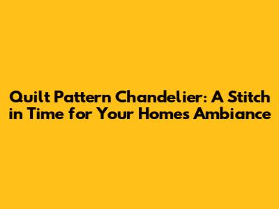 Quilt Pattern Chandelier: A Stitch in Time for Your Home's Ambiance