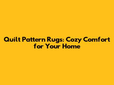 Quilt Pattern Rugs: Cozy Comfort for Your Home