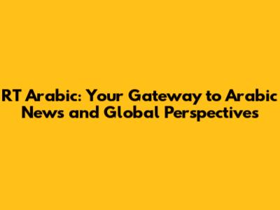 RT Arabic: Your Gateway to Arabic News and Global Perspectives