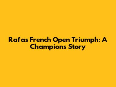Rafa's French Open Triumph: A Champion's Story
