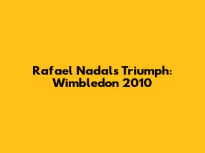 Rafael Nadal's Triumph: Wimbledon 2010