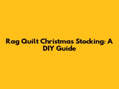 Rag Quilt Christmas Stocking: A DIY Guide