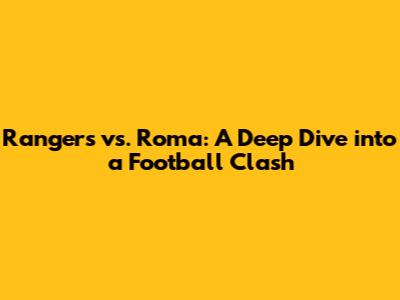 Rangers vs. Roma: A Deep Dive into a Football Clash