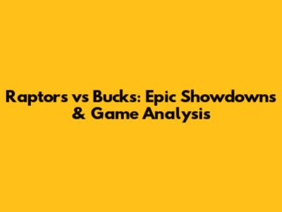 Raptors vs Bucks: Epic Showdowns & Game Analysis
