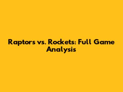 Raptors vs. Rockets: Full Game Analysis