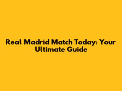 Real Madrid Match Today: Your Ultimate Guide