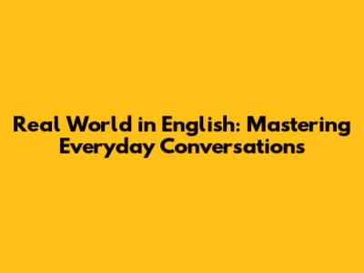 Real World in English: Mastering Everyday Conversations