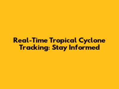 Real-Time Tropical Cyclone Tracking: Stay Informed