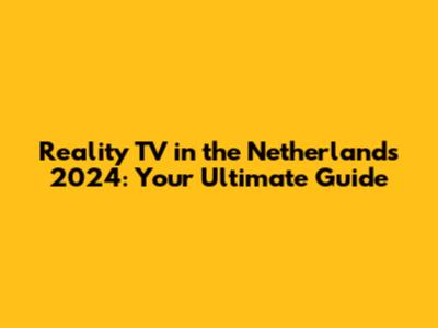 Reality TV in the Netherlands 2024: Your Ultimate Guide