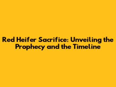 Red Heifer Sacrifice: Unveiling the Prophecy and the Timeline