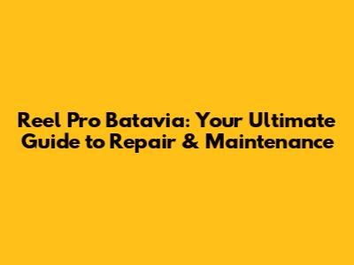 Reel Pro Batavia: Your Ultimate Guide to Repair & Maintenance