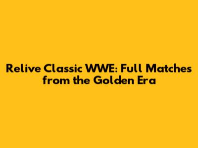 Relive Classic WWE: Full Matches from the Golden Era