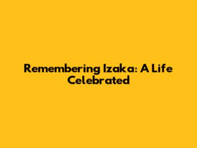 Remembering Izaka: A Life Celebrated