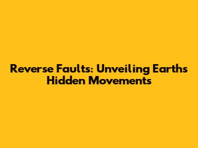 Reverse Faults: Unveiling Earth's Hidden Movements