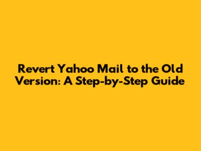 Revert Yahoo Mail to the Old Version: A Step-by-Step Guide