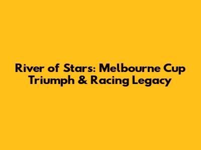River of Stars: Melbourne Cup Triumph & Racing Legacy