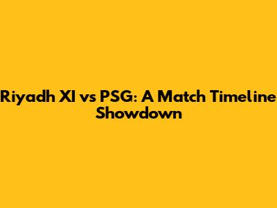 Riyadh XI vs PSG: A Match Timeline Showdown