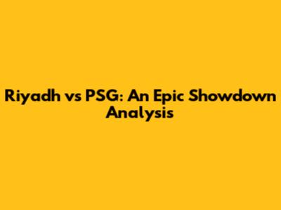 Riyadh vs PSG: An Epic Showdown Analysis