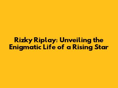 Rizky Riplay: Unveiling the Enigmatic Life of a Rising Star