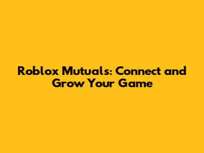 Roblox Mutuals: Connect and Grow Your Game