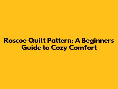 Roscoe Quilt Pattern: A Beginner's Guide to Cozy Comfort