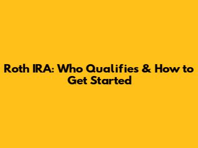 Roth IRA: Who Qualifies & How to Get Started