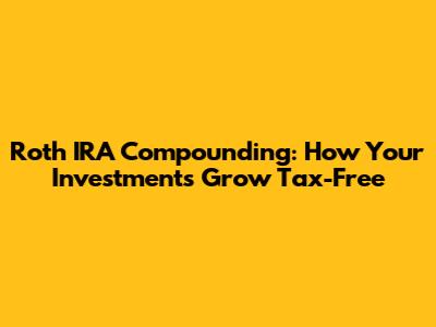 Roth IRA Compounding: How Your Investments Grow Tax-Free