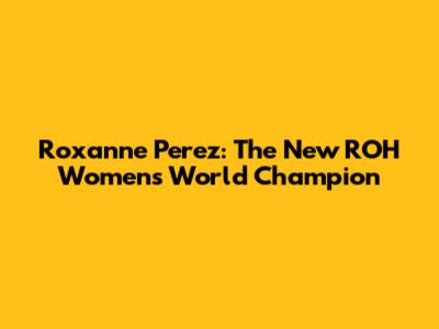 Roxanne Perez: The New ROH Women's World Champion