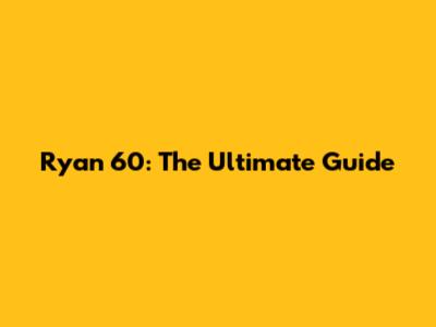 Ryan 60: The Ultimate Guide