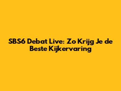 SBS6 Debat Live: Zo Krijg Je de Beste Kijkervaring