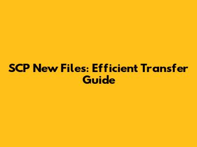 SCP New Files: Efficient Transfer Guide