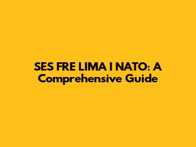 SES FRE LIMA I NATO: A Comprehensive Guide