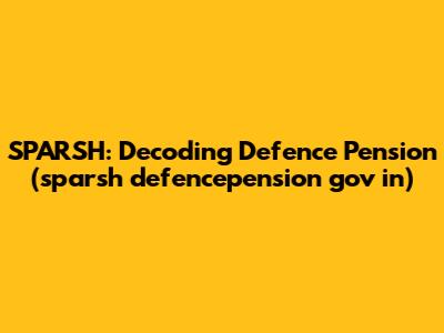 SPARSH: Decoding Defence Pension (sparsh defencepension gov in)