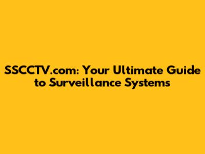 SSCCTV.com: Your Ultimate Guide to Surveillance Systems