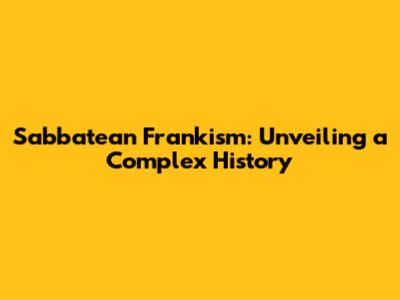 Sabbatean Frankism: Unveiling a Complex History