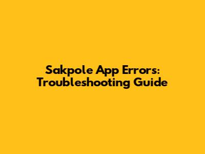 Sakpole App Errors: Troubleshooting Guide