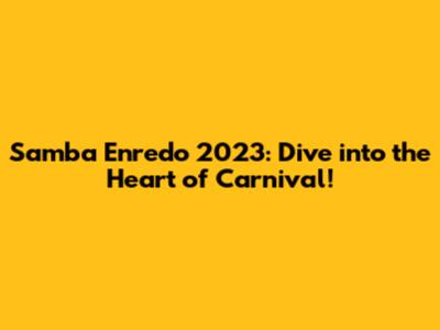 Samba Enredo 2023: Dive into the Heart of Carnival!
