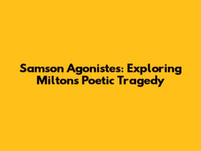 Samson Agonistes: Exploring Milton's Poetic Tragedy
