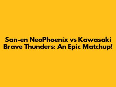 San-en NeoPhoenix vs Kawasaki Brave Thunders: An Epic Matchup!
