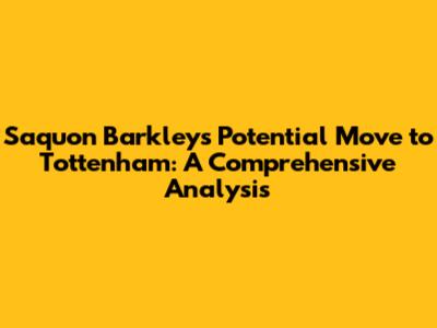 Saquon Barkley's Potential Move to Tottenham: A Comprehensive Analysis